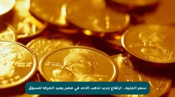 سعر الجنيه.. ارتفاع جديد لذهب الأحد في مصر يعيد الحركة للسوق